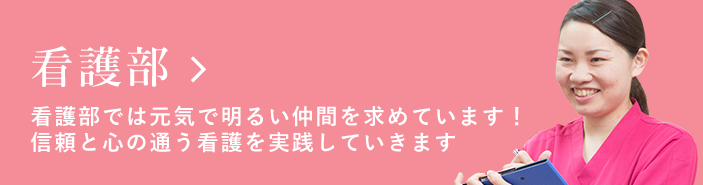 看護部 看護部では元気で明るい仲間を求めています！信頼と心の通う看護を実践していきます